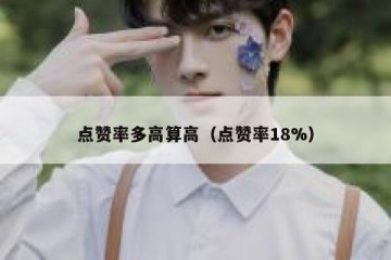 点赞率多高算高（点赞率18%）