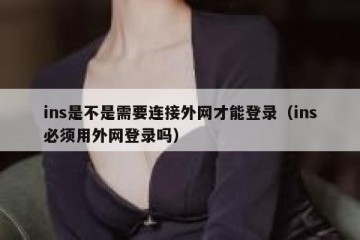 ins是不是需要连接外网才能登录（ins必须用外网登录吗）