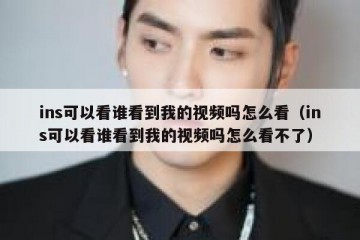 ins可以看谁看到我的视频吗怎么看（ins可以看谁看到我的视频吗怎么看不了）