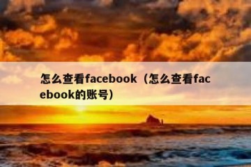 怎么查看facebook（怎么查看facebook的账号）