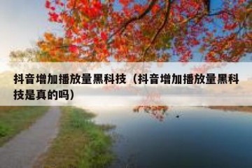 抖音增加播放量黑科技（抖音增加播放量黑科技是真的吗）
