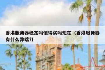 香港服务器稳定吗值得买吗现在（香港服务器有什么弊端?）