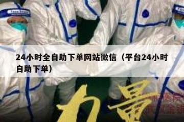 24小时全自助下单网站微信（平台24小时自助下单）