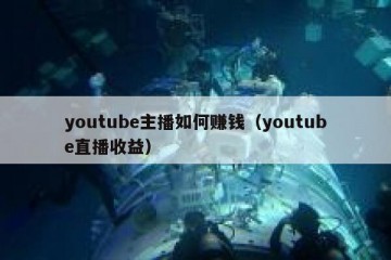 youtube主播如何赚钱（youtube直播收益）