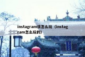 instagram该怎么玩（instagram怎么玩的）