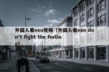 外国人看exo视频（外国人看exo don't fight the feeling）