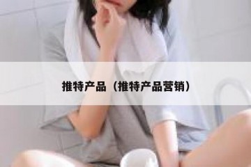 推特产品（推特产品营销）