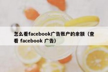 怎么看facebook广告账户的余额（查看 facebook 广告）
