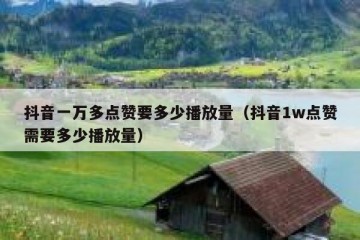 抖音一万多点赞要多少播放量（抖音1w点赞需要多少播放量）