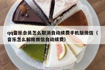 qq音乐会员怎么取消自动续费手机版微信（音乐怎么解除微信自动续费）