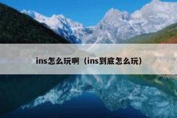 ins怎么玩啊（ins到底怎么玩）