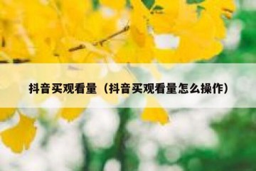抖音买观看量（抖音买观看量怎么操作）