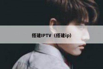 搭建IPTV（搭建ip）