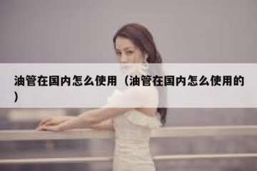 油管在国内怎么使用（油管在国内怎么使用的）