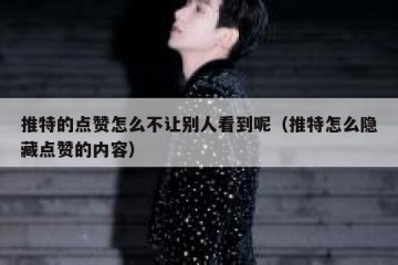 推特的点赞怎么不让别人看到呢（推特怎么隐藏点赞的内容）