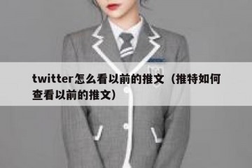 twitter怎么看以前的推文（推特如何查看以前的推文）
