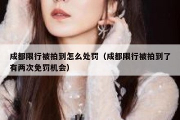 成都限行被拍到怎么处罚（成都限行被拍到了有两次免罚机会）