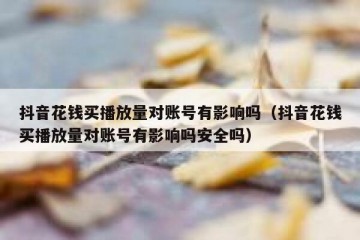 抖音花钱买播放量对账号有影响吗（抖音花钱买播放量对账号有影响吗安全吗）