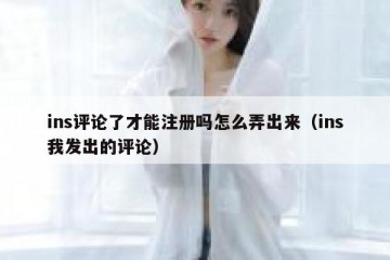 ins评论了才能注册吗怎么弄出来（ins我发出的评论）