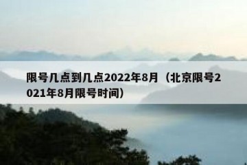 限号几点到几点2022年8月（北京限号2021年8月限号时间）