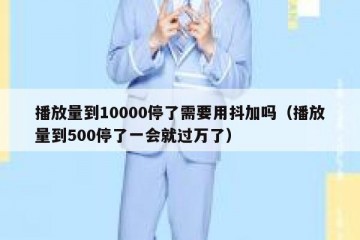 播放量到10000停了需要用抖加吗（播放量到500停了一会就过万了）