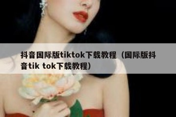 抖音国际版tiktok下载教程（国际版抖音tik tok下载教程）