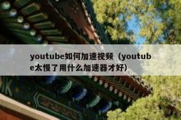 youtube如何加速视频（youtube太慢了用什么加速器才好）