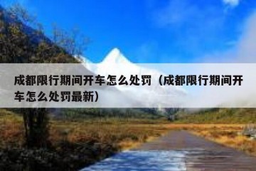 成都限行期间开车怎么处罚（成都限行期间开车怎么处罚最新）
