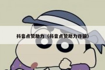 抖音点赞助力（抖音点赞助力诈骗）