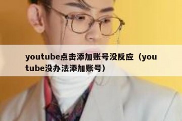 youtube点击添加账号没反应（youtube没办法添加账号）