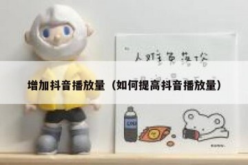 增加抖音播放量（如何提高抖音播放量）