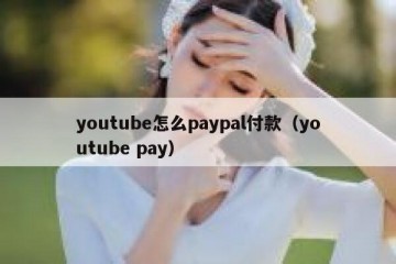 youtube怎么paypal付款（youtube pay）