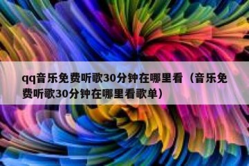 qq音乐免费听歌30分钟在哪里看（音乐免费听歌30分钟在哪里看歌单）