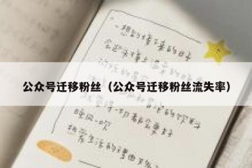 公众号迁移粉丝（公众号迁移粉丝流失率）