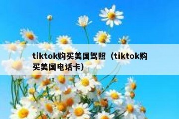 tiktok购买美国驾照（tiktok购买美国电话卡）