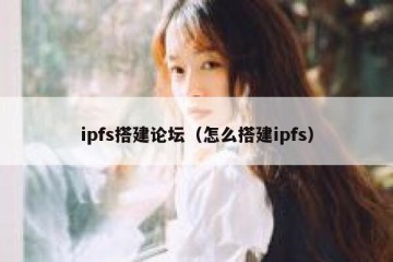 ipfs搭建论坛（怎么搭建ipfs）