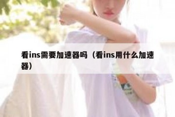 看ins需要加速器吗（看ins用什么加速器）