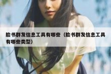 脸书群发信息工具有哪些（脸书群发信息工具有哪些类型）