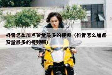 抖音怎么加点赞量最多的视频（抖音怎么加点赞量最多的视频呢）