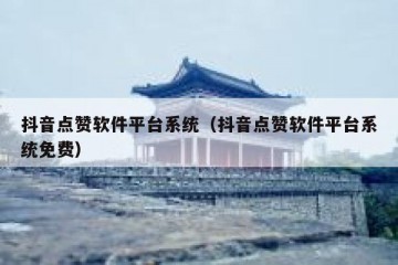抖音点赞软件平台系统（抖音点赞软件平台系统免费）