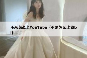 小米怎么上YouTube（小米怎么上锁bl）