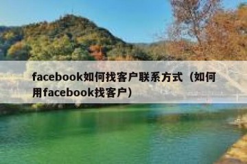 facebook如何找客户联系方式（如何用facebook找客户）