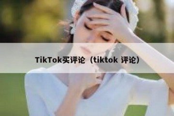TikTok买评论（tiktok 评论）