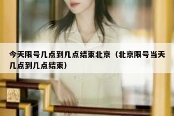 今天限号几点到几点结束北京（北京限号当天几点到几点结束）