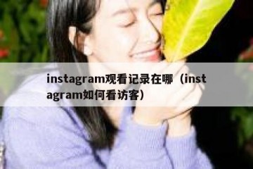 instagram观看记录在哪（instagram如何看访客）