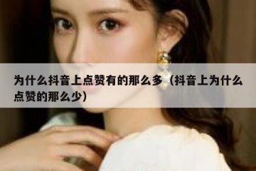 为什么抖音上点赞有的那么多（抖音上为什么点赞的那么少）
