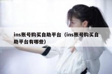 ins账号购买自助平台（ins账号购买自助平台有哪些）