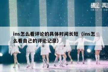ins怎么看评论的具体时间长短（ins怎么看自己的评论记录）