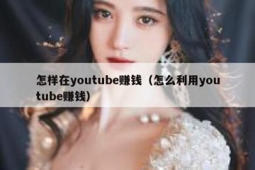 怎样在youtube赚钱（怎么利用youtube赚钱）