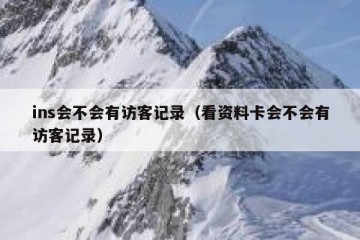ins会不会有访客记录（看资料卡会不会有访客记录）